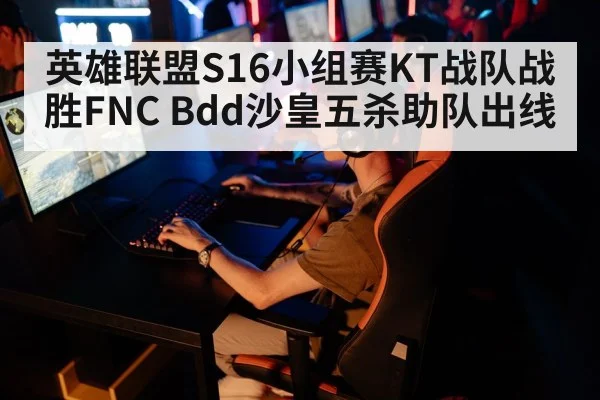 英雄联盟S16小组赛KT战队战胜FNC Bdd沙皇五杀助队出线
